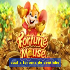 qual a fortuna de dentinho